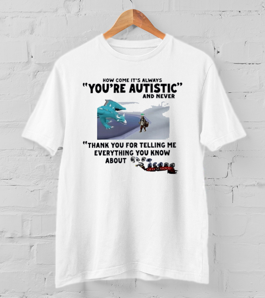 Oversized Fit How Come It's Always You're Autistic Thank You For Telling Me Everything You Know About OSRS Old School RuneScape Player Infodumping T-Shirt