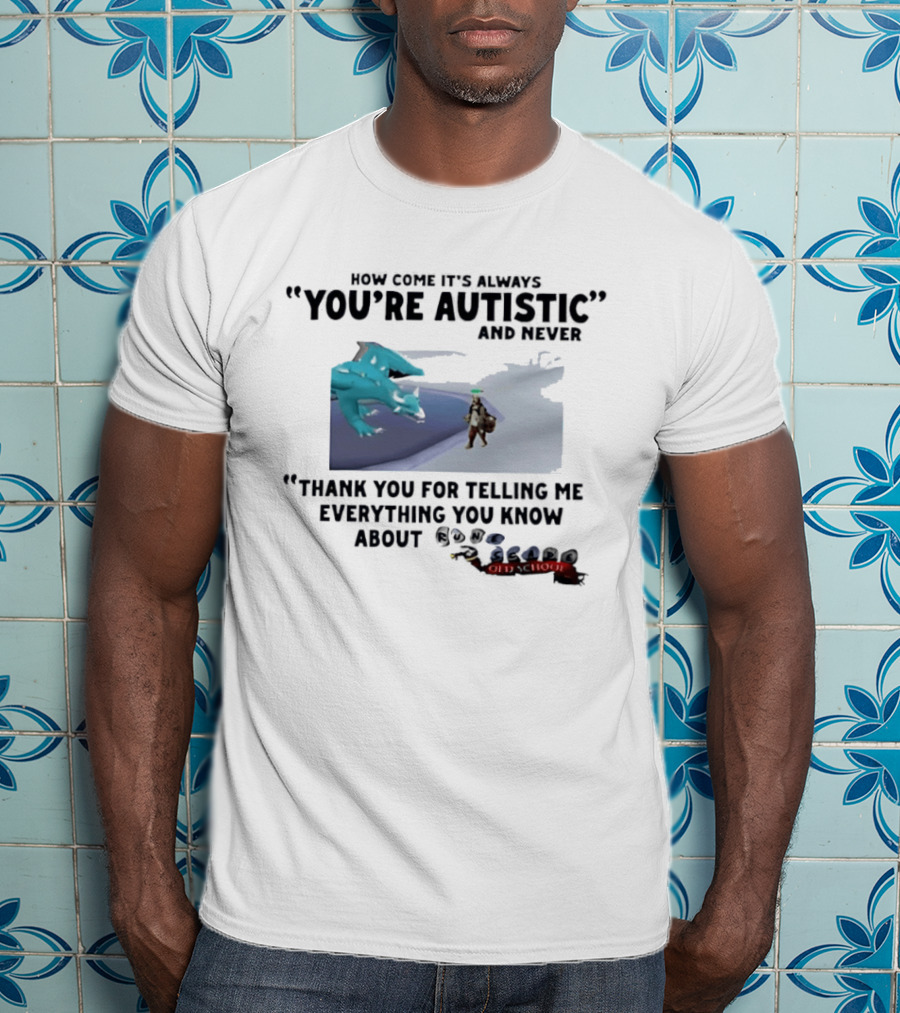 Oversized Fit How Come It's Always You're Autistic Thank You For Telling Me Everything You Know About OSRS Old School RuneScape Player Infodumping T-Shirt