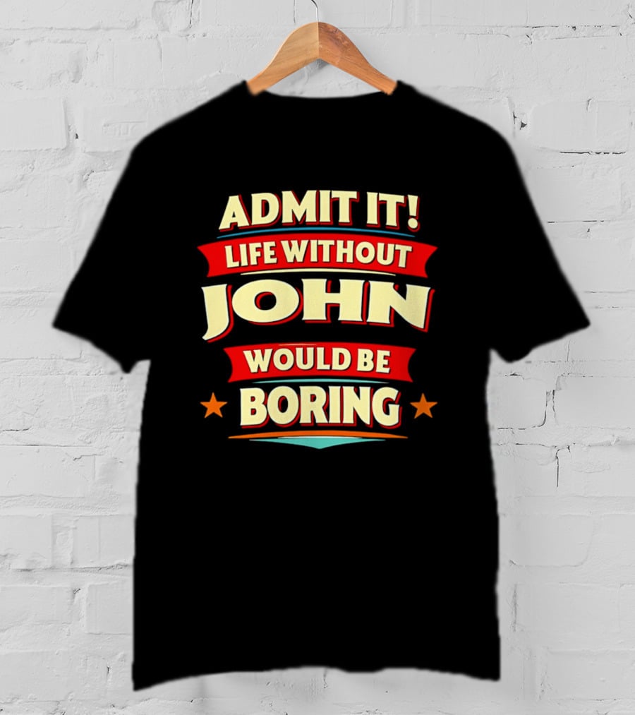 Admit It Life Without John Would Be Boring T-Shirt