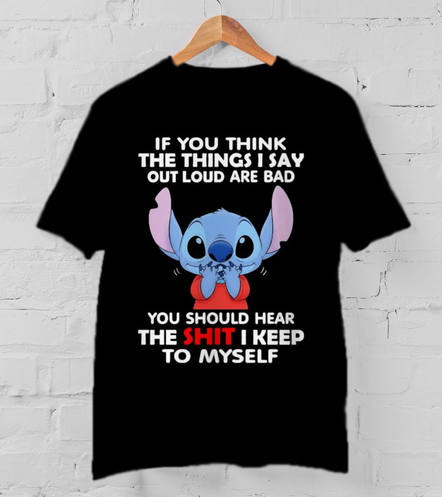 If You Think The Things I Say Out Loud Are Bad You Should Hear The Shit I Keep To Myself Stitch T-Shirt
