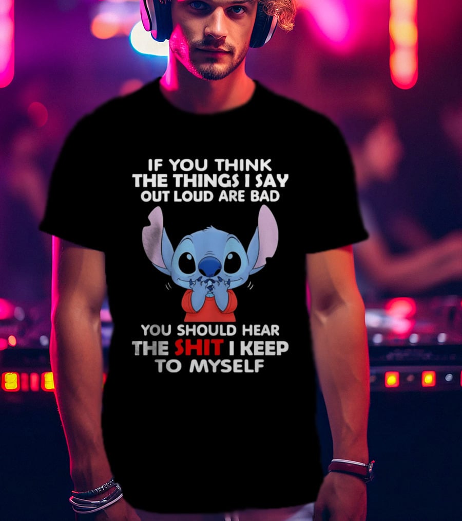 If You Think The Things I Say Out Loud Are Bad You Should Hear The Shit I Keep To Myself Stitch T-Shirt