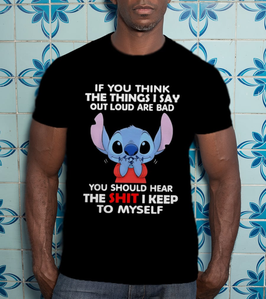 If You Think The Things I Say Out Loud Are Bad You Should Hear The Shit I Keep To Myself Stitch T-Shirt