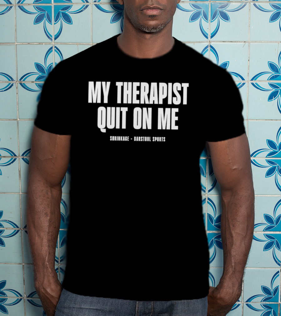 Shrinkage Barstool Sports My Therapist Quit On Me T-Shirt