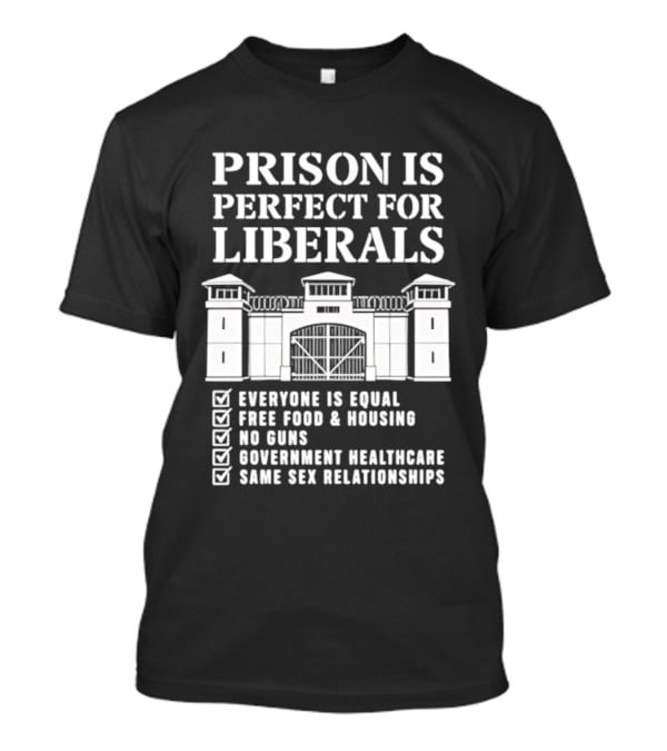 Prison Is Perfect for Liberals Everyone Is ...T-Shirt 