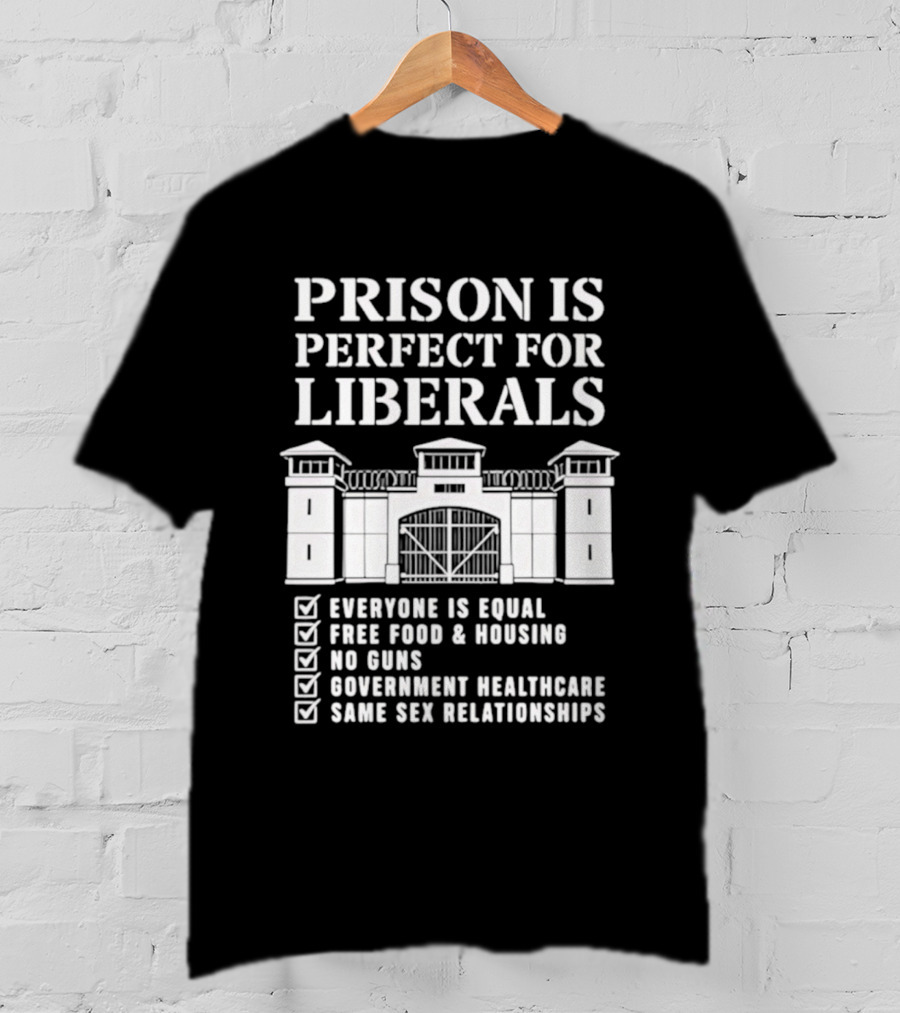 Prison Is Perfect For Liberals Everyone Is Equal Free Food Housing No Guns Healthcare Same Sex Relationships T-Shirt