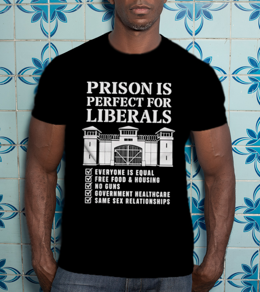 Prison Is Perfect For Liberals Everyone Is Equal Free Food Housing No Guns Healthcare Same Sex Relationships T-Shirt