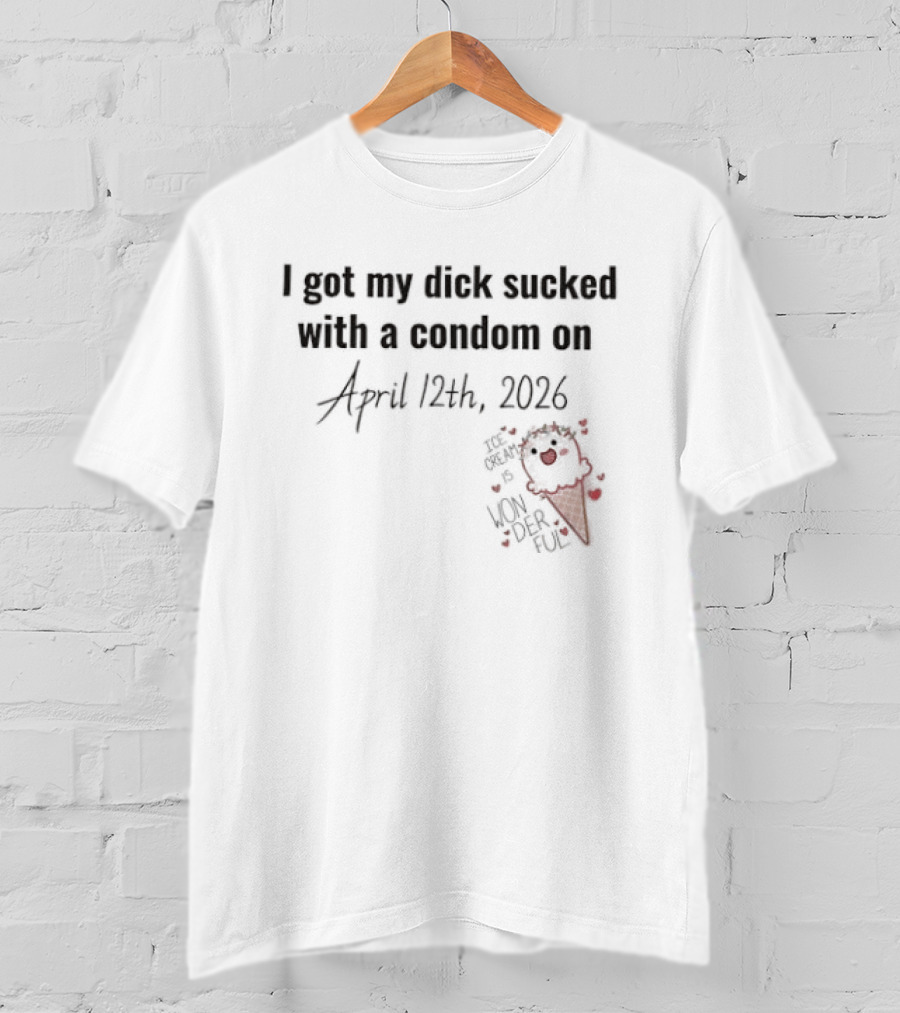 I Got My Dick Sucked With A Condom On April 12th 2026 T-Shirt
