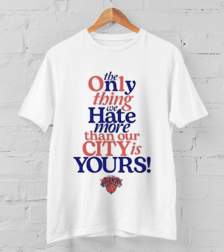 New York Knicks The Only Thing We Hate More Than Our City Is Yours T-Shirt