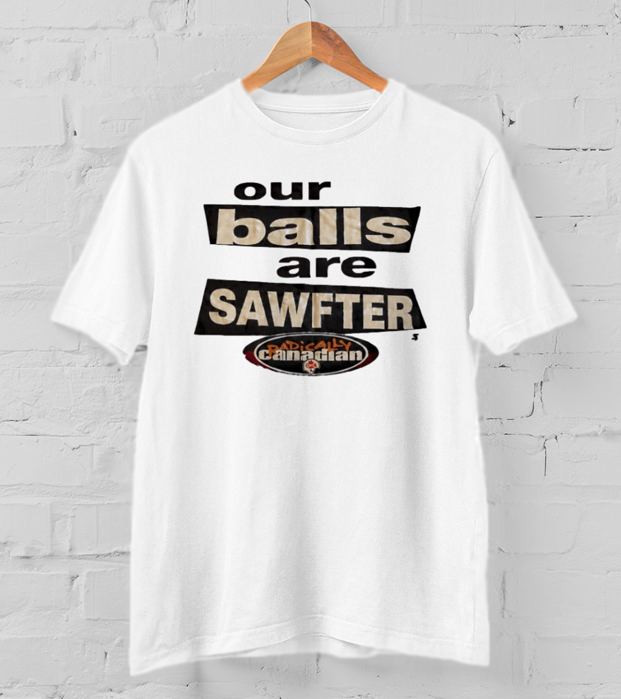 Radically Canadian Our Balls Are Sawfter T-Shirt