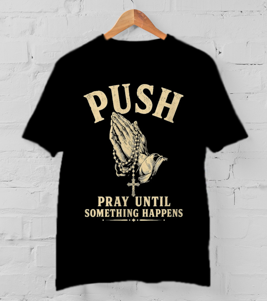 PUSH Pray Until Something Happens Christian Faith Religious Prayer T-Shirt