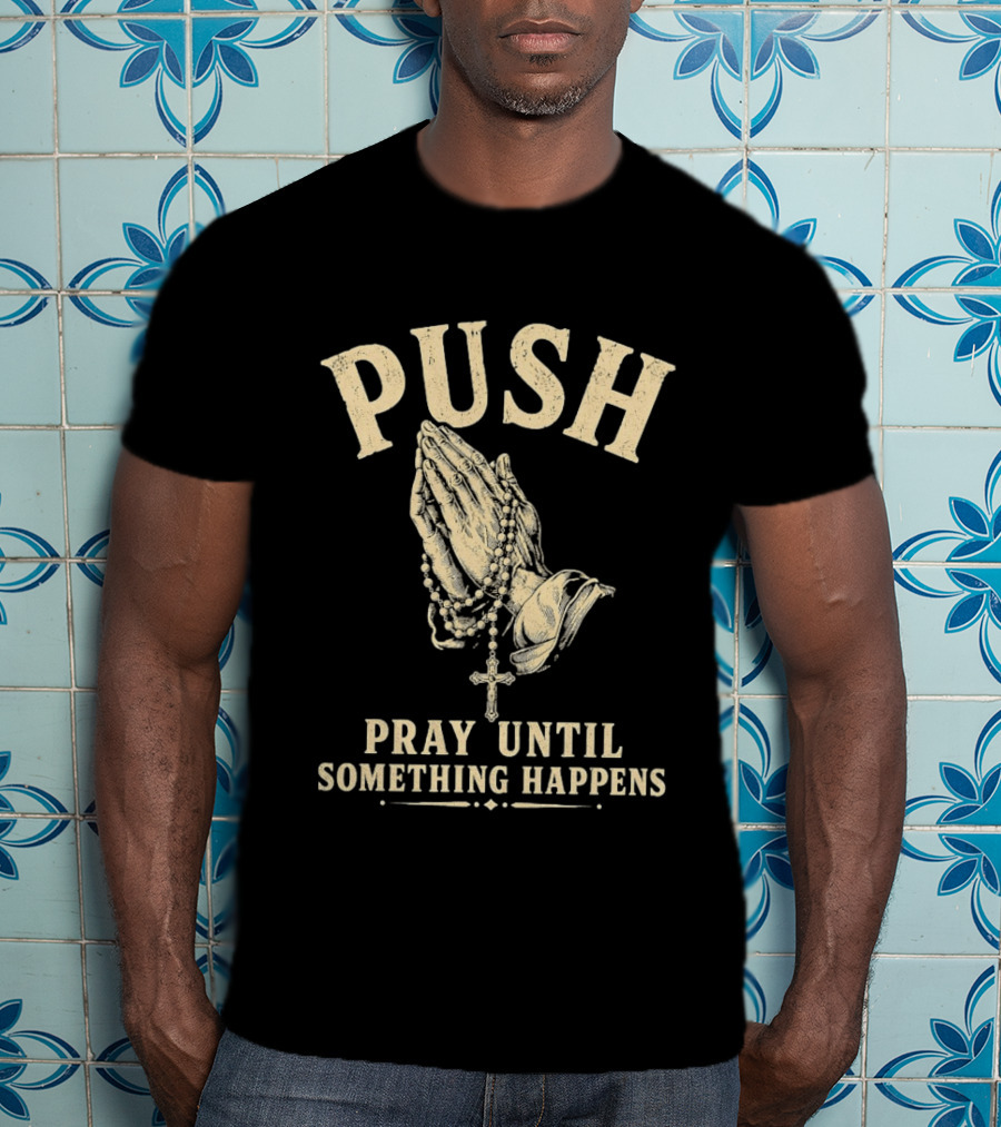 PUSH Pray Until Something Happens Christian Faith Religious Prayer T-Shirt