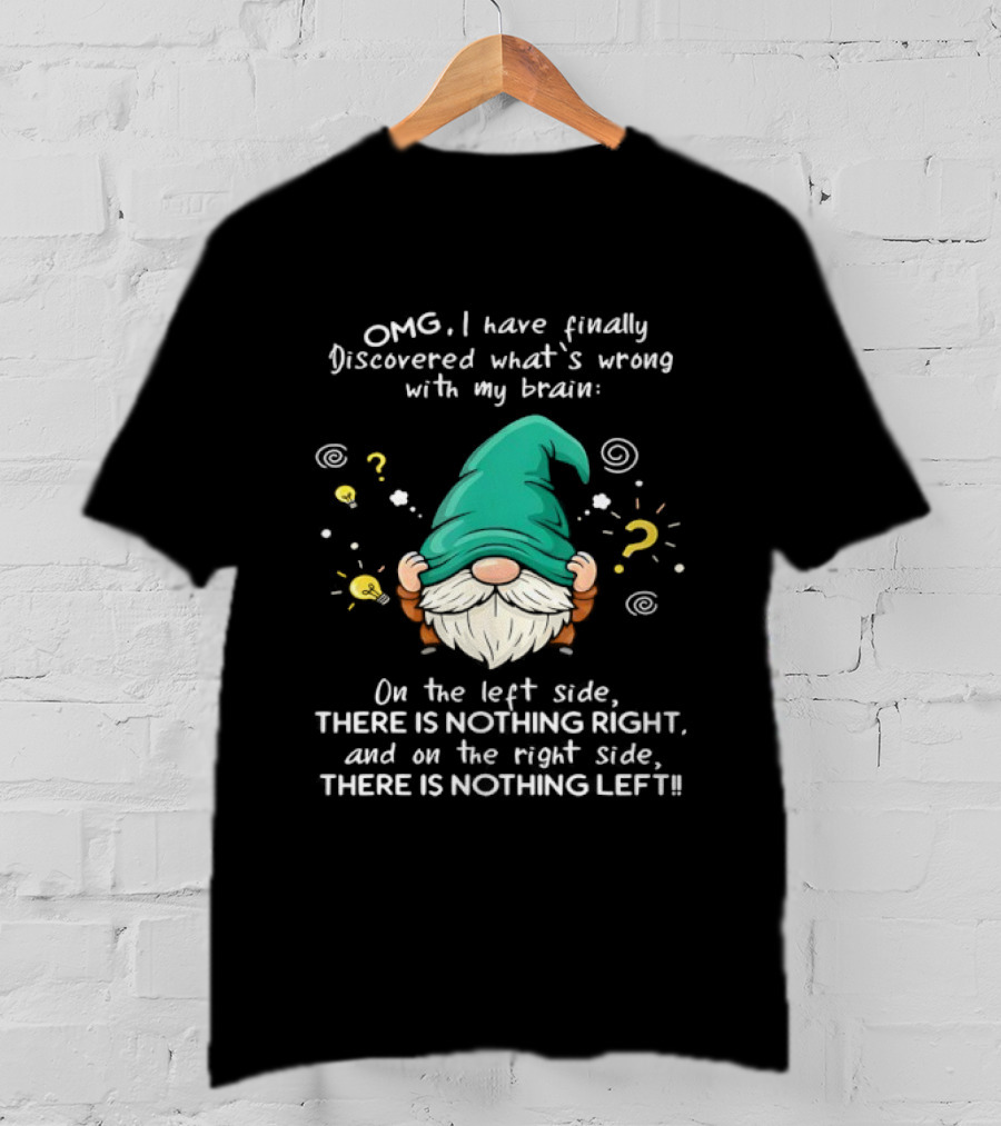 OMG I Have Finally Discovered What's Wrong With My Brain Gnome There Is Nothing Right Left T-Shirt