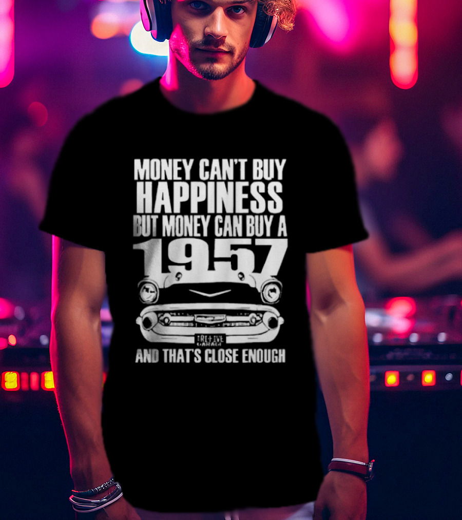 Money Can’t Buy Happiness But Money Can Buy A 1957 Car Grill Close Enough T-Shirt