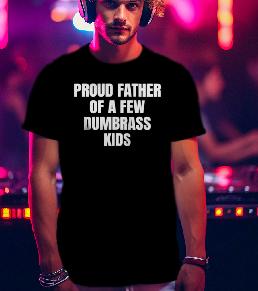 Proud Father Of A Few Dumbrass Kids Father's Day Humor T-Shirt