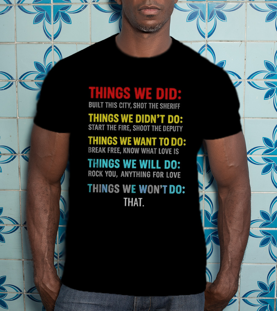 Things We Did Built This City Shot The Sheriff Didn't Do Start The Fire Want To Do Break Free Will Rock You Won't Do That T-Shirt