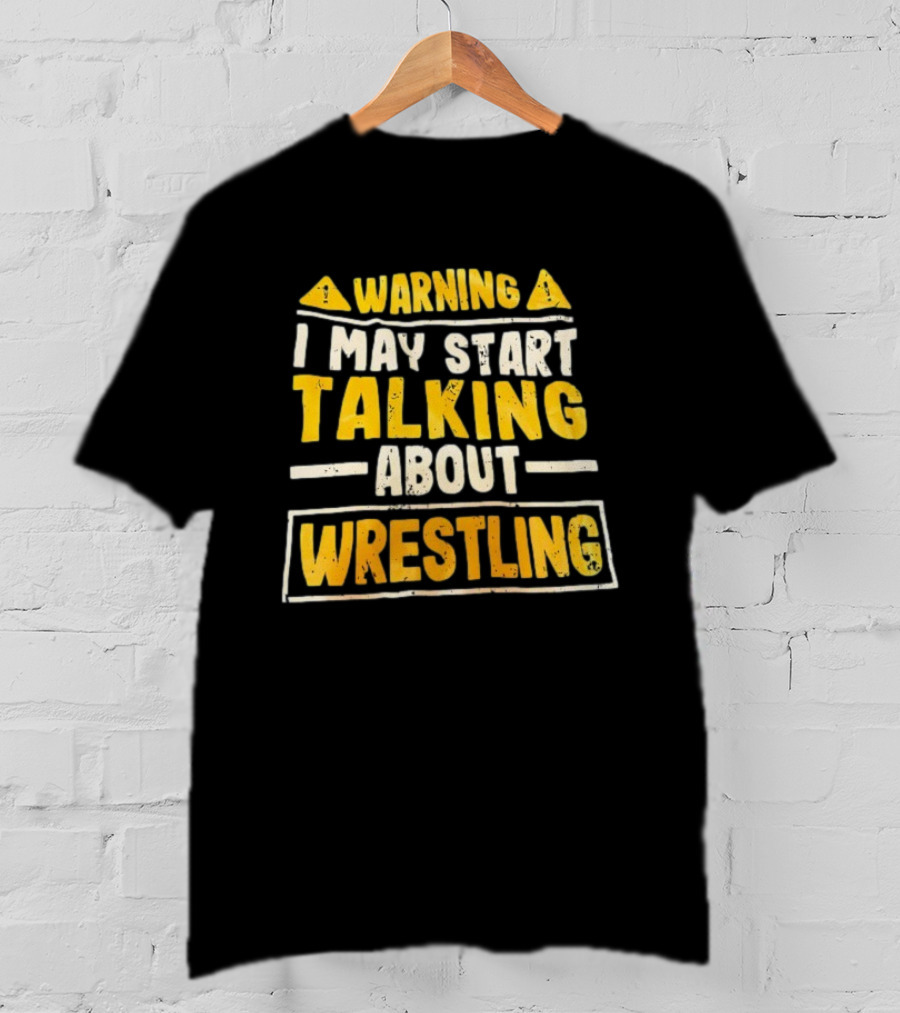 Warning I May Start Talking About Wrestling T-Shirt