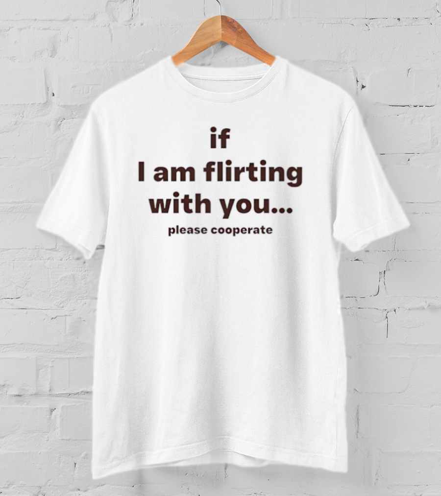 If I Am Flirting With You Please Cooperate T-Shirt