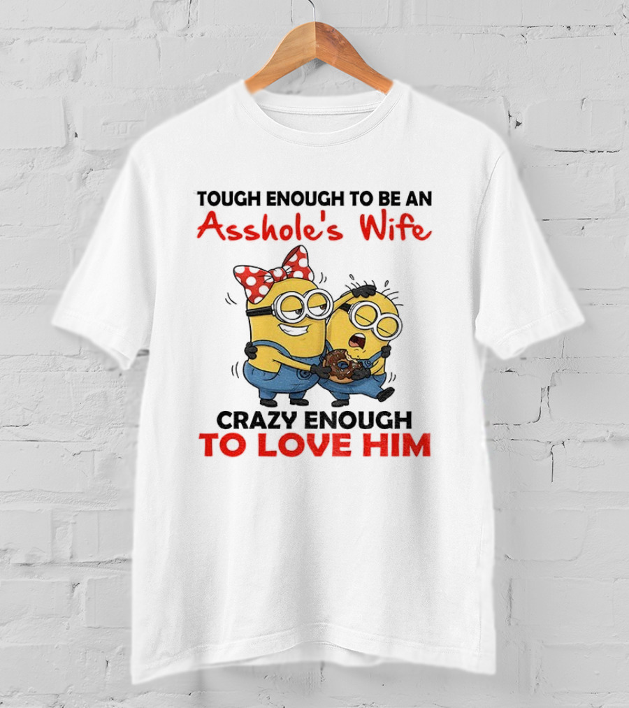 Minion Tough Enough To Be An Asshole's Wife Crazy Enough To Love Him T-Shirt