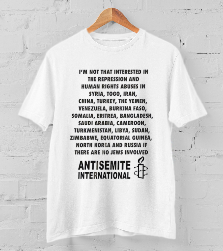 I'M Not That Interested In The Repression And Human Rights Abuses Syria Yemen China Turkey Venezuela Saudi Arabia Libya Antisemite International T-Shirt