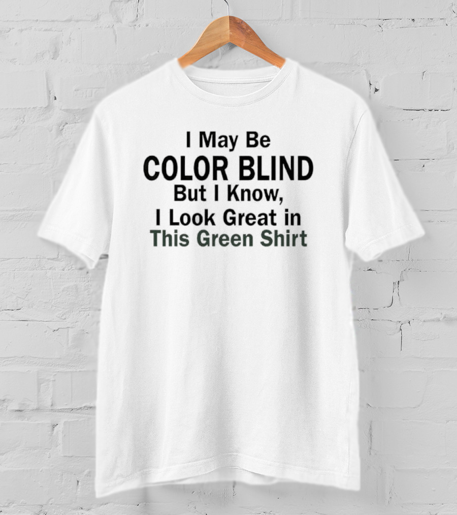 I May Be Color Blind But I Know I Look Great In This Green T-Shirt