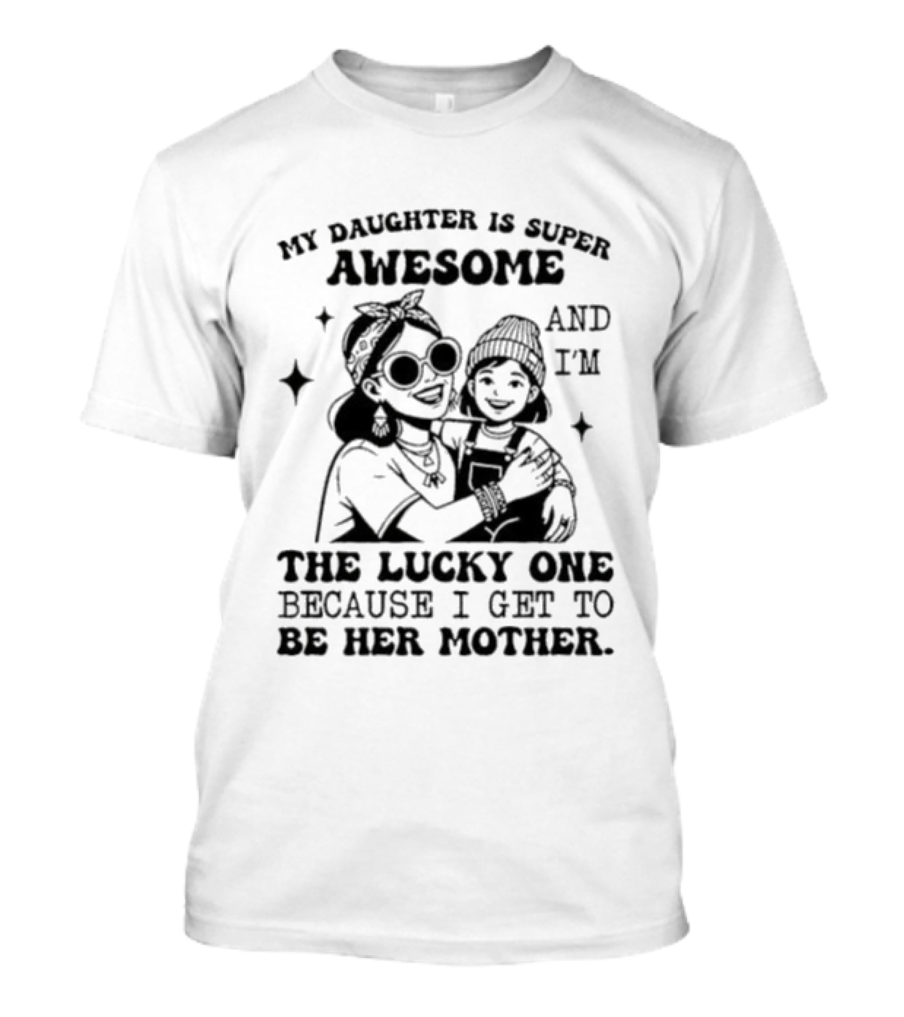 My Daughter Is Super Awesome And I’m The Lucky One Because I Get To Be Her Mother T-Shirt