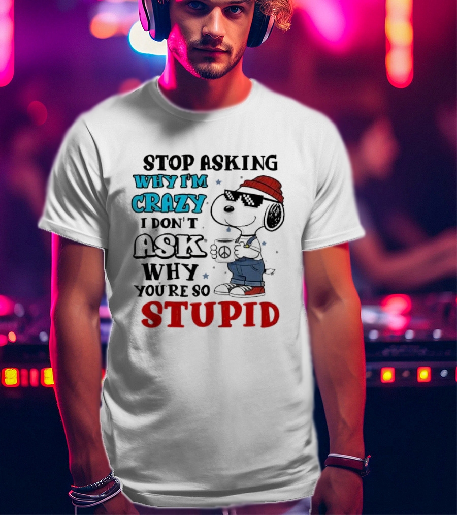 Snoopy Stop Asking Why I'm Crazy I Don’t Ask Why You’re So Stupid T-Shirt