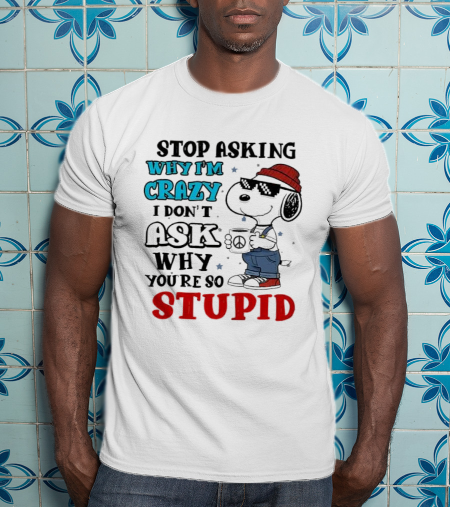 Snoopy Stop Asking Why I'm Crazy I Don’t Ask Why You’re So Stupid T-Shirt