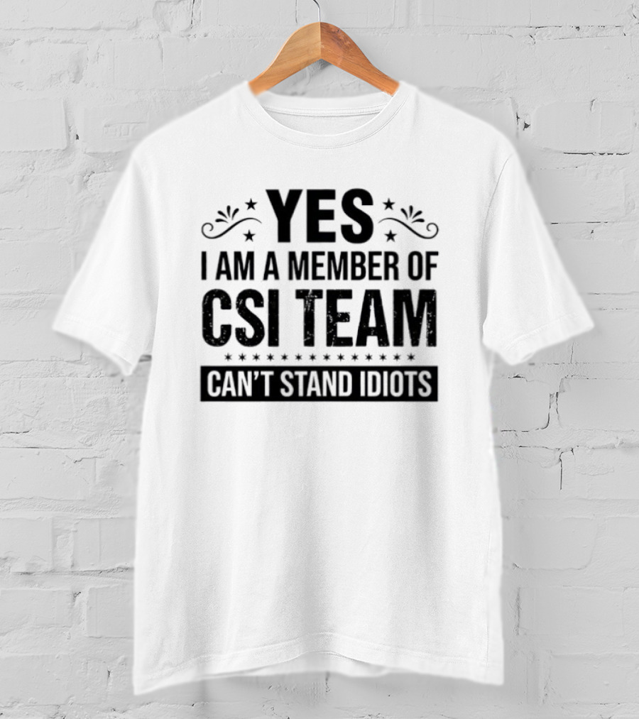 Yes I Am A Member Of CSI Team Can't Stand Idiots T-Shirt