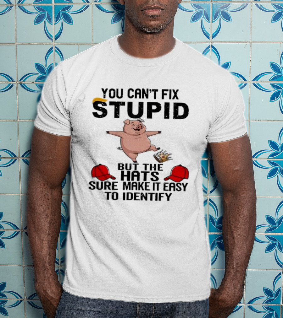 You Can’t Fix Stupid But The Hats Sure Make It Easy Identify Pig And Red Hats T-Shirt