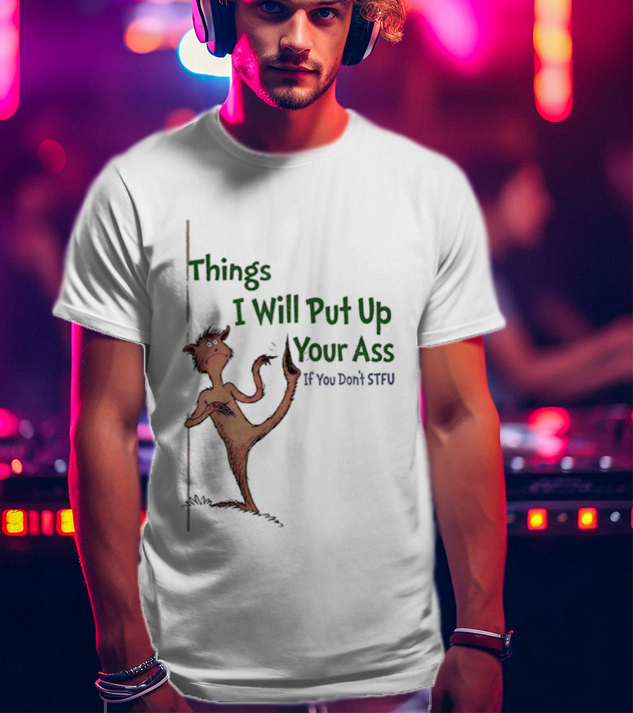 Things I Will Put Up Your Ass If You Don't STFU Mischievous Character T-Shirt