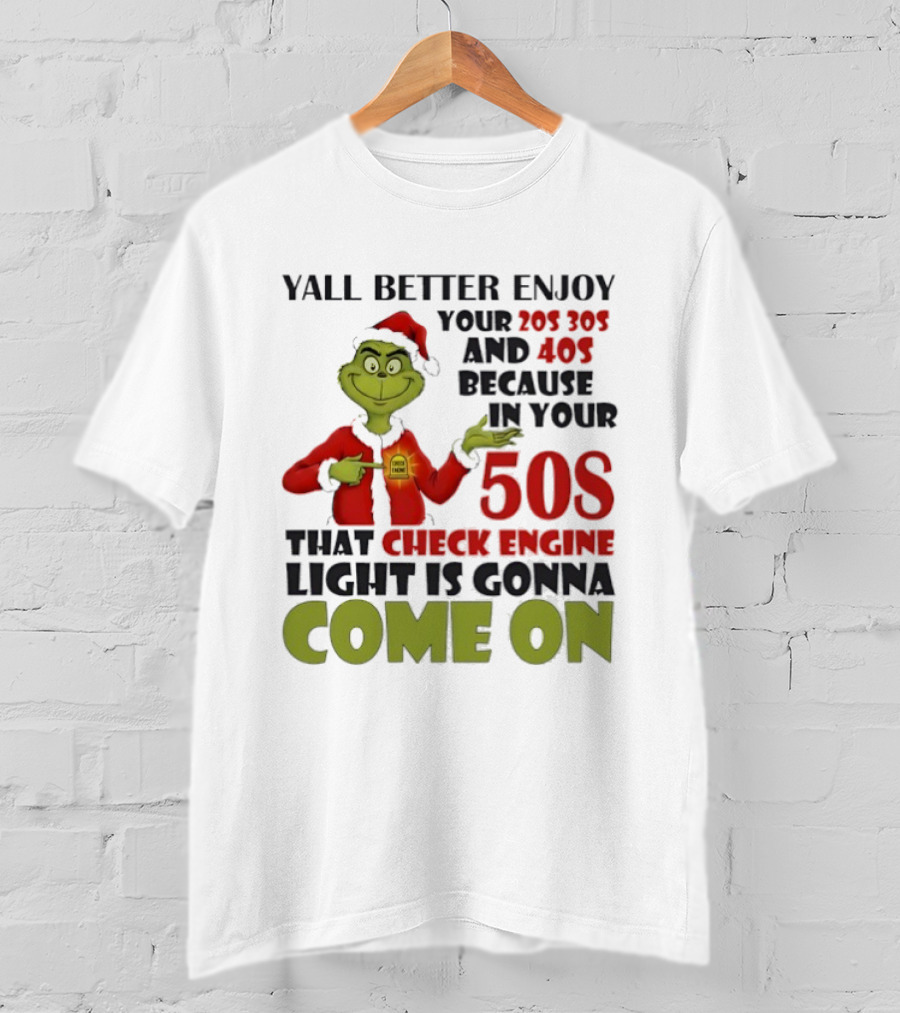 Y’all Better Enjoy Your 205 305 And 40s Because In Your 50s That Check Engine Light Is Gonna Come On Grinch T-Shirt