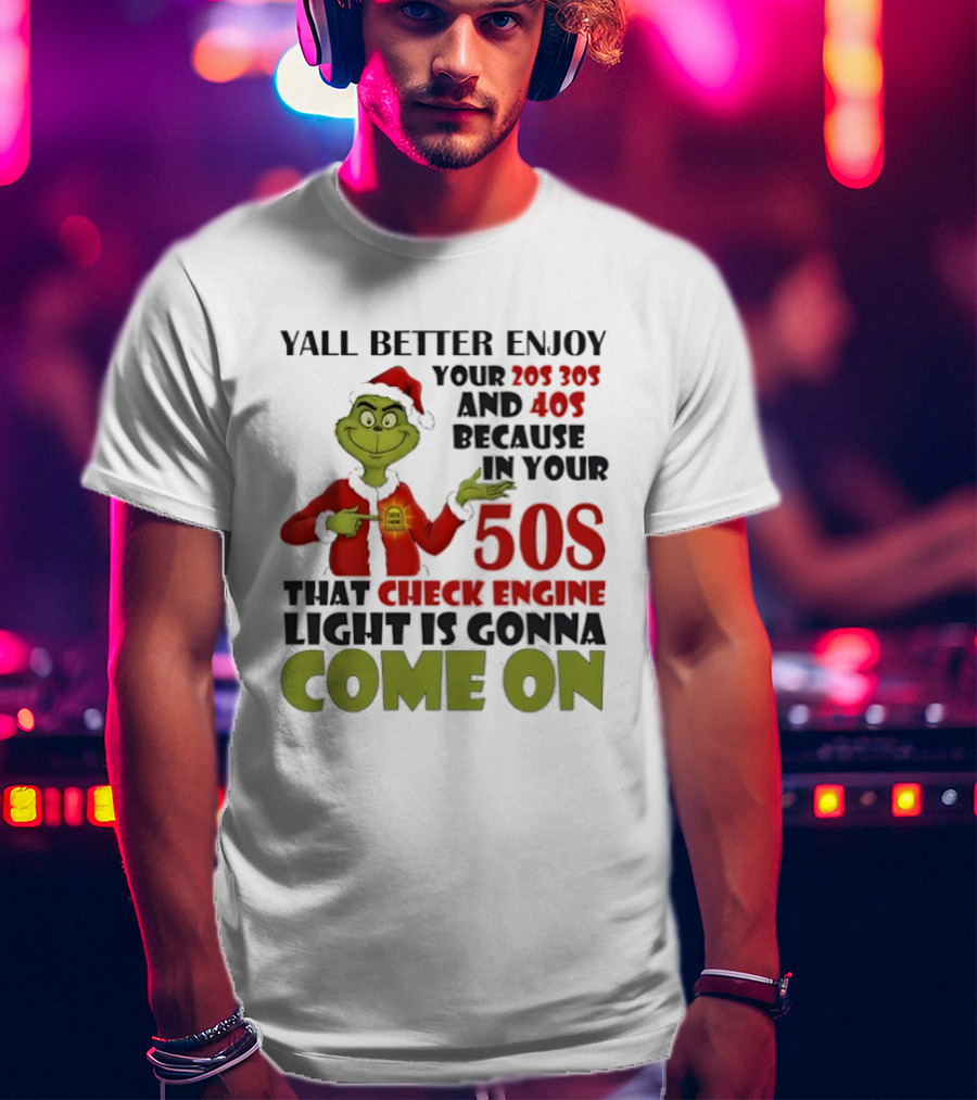 Y’all Better Enjoy Your 205 305 And 40s Because In Your 50s That Check Engine Light Is Gonna Come On Grinch T-Shirt