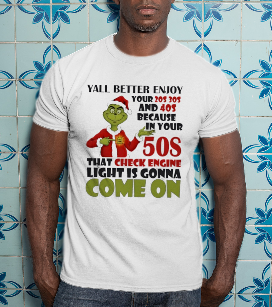 Y’all Better Enjoy Your 205 305 And 40s Because In Your 50s That Check Engine Light Is Gonna Come On Grinch T-Shirt