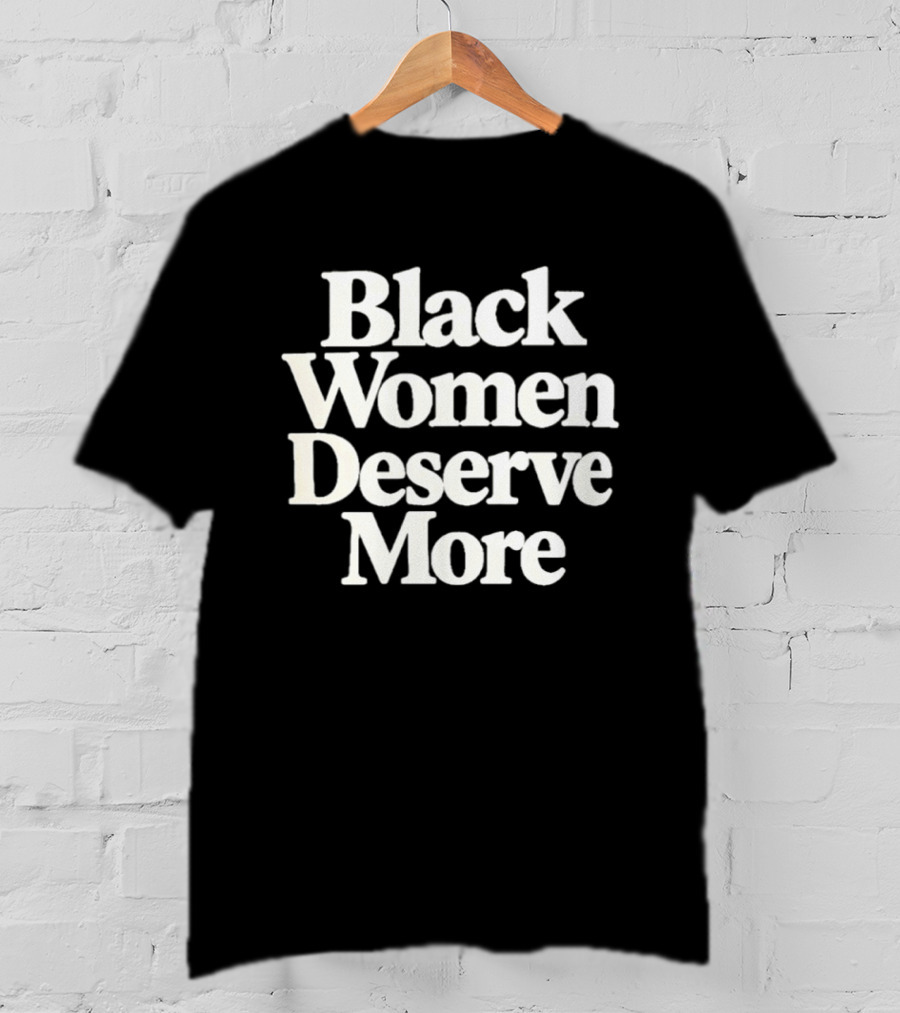 Black Women Deserve More Empowerment Equality Justice Inclusion Awareness T-Shirt