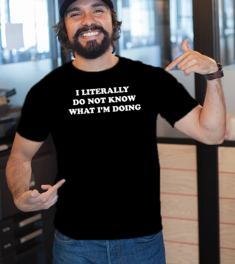 I Literally Do Not Know What I'm Doing T-Shirt