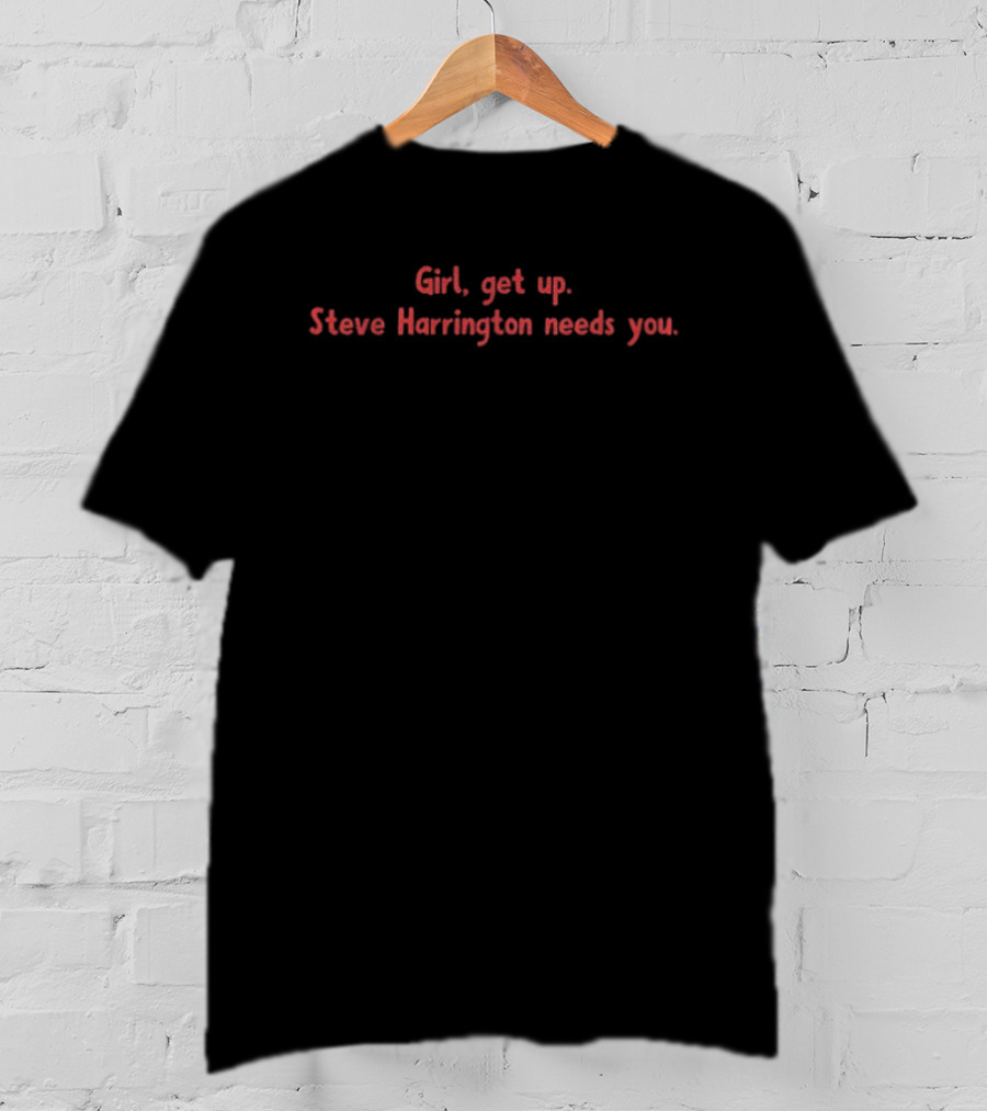 Stranger Things Quote Girl Get Up Steve Harrington Needs You T-Shirt