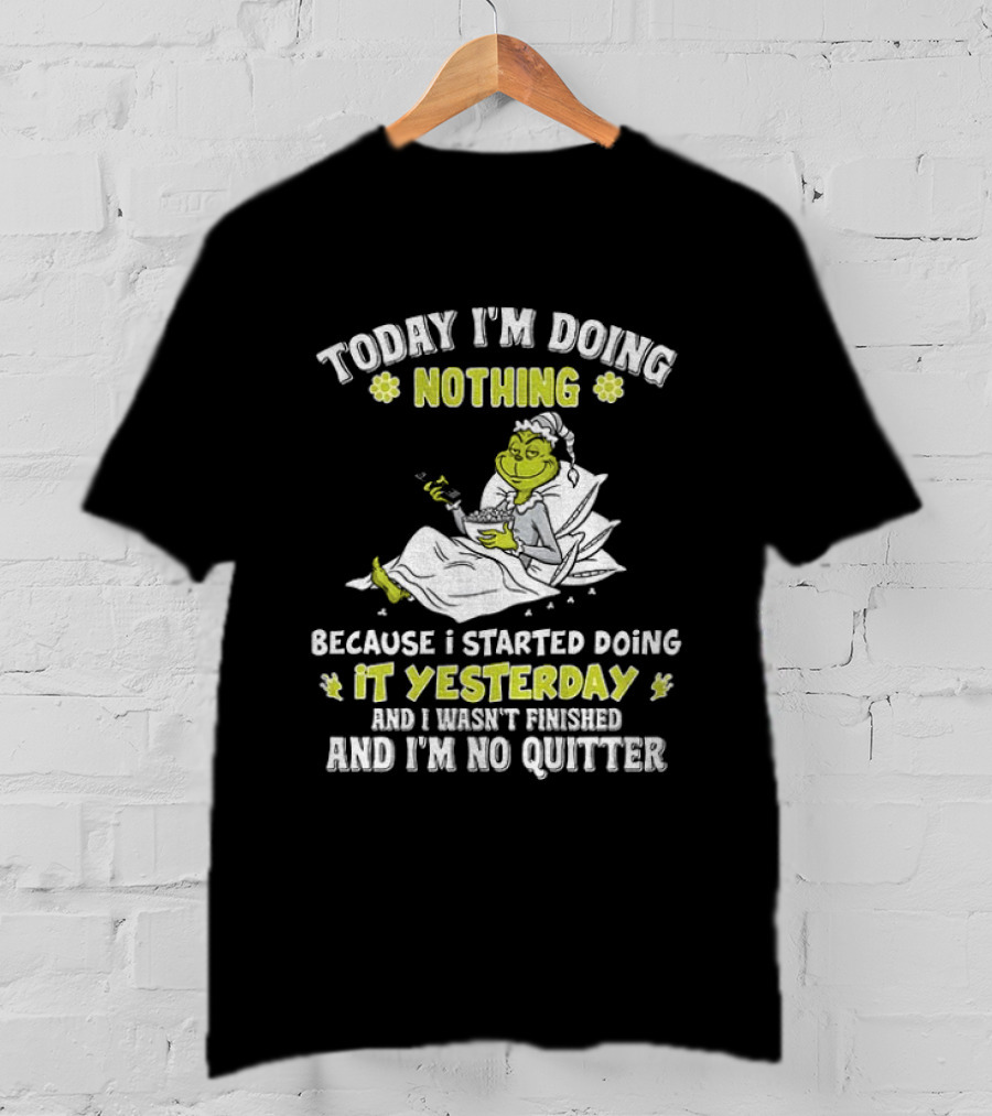Grinch Today I'm Doing Nothing Because I Started Doing It Yesterday And I Wasn't Finished And I'm No Quitter T-Shirt
