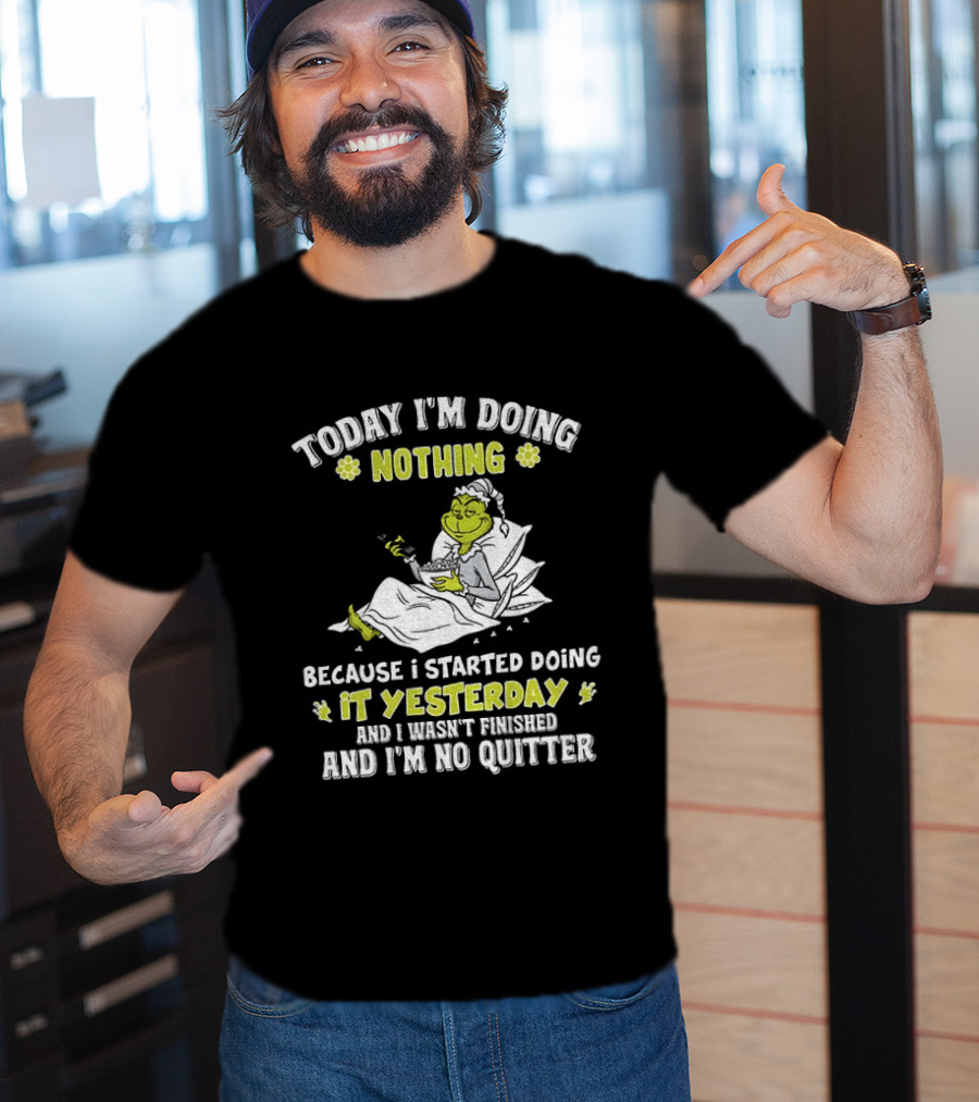 Grinch Today I'm Doing Nothing Because I Started Doing It Yesterday And I Wasn't Finished And I'm No Quitter T-Shirt