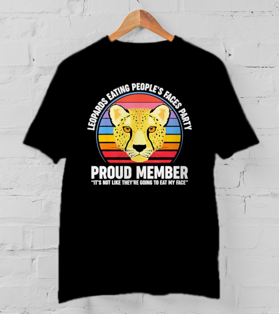 Leopards Eating People’s Faces Party Proud Member It’s Not Like They’re Going To Eat My Face T-Shirt