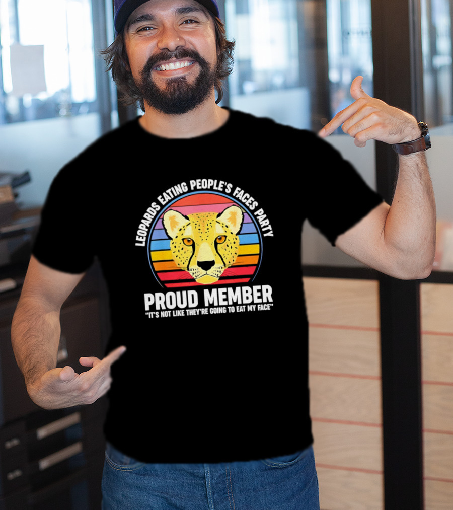 Leopards Eating People’s Faces Party Proud Member It’s Not Like They’re Going To Eat My Face T-Shirt
