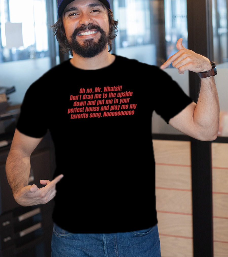 Oh No Mr. Whatsit Don't Drag Me To The Upside Down And Put Me In Your Perpetual House And Play Me My Favorite Song Vecna Villain Stranger Things T-Shirt