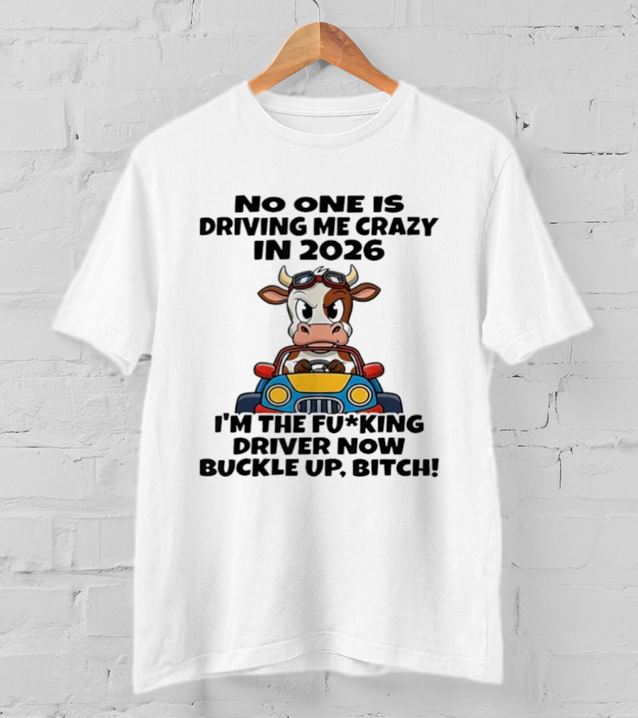 Cow Driving Car No One Is Driving Me Crazy I'm The Driver Now Buckle Up Bitch 2026 T-Shirt