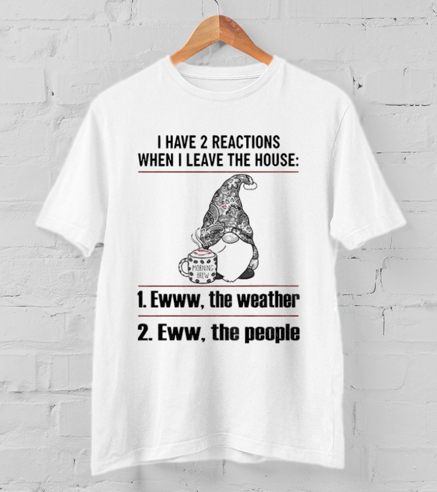 Gnome I Have 2 Reactions When I Leave The House Ewww The Weather Eww The People T-Shirt