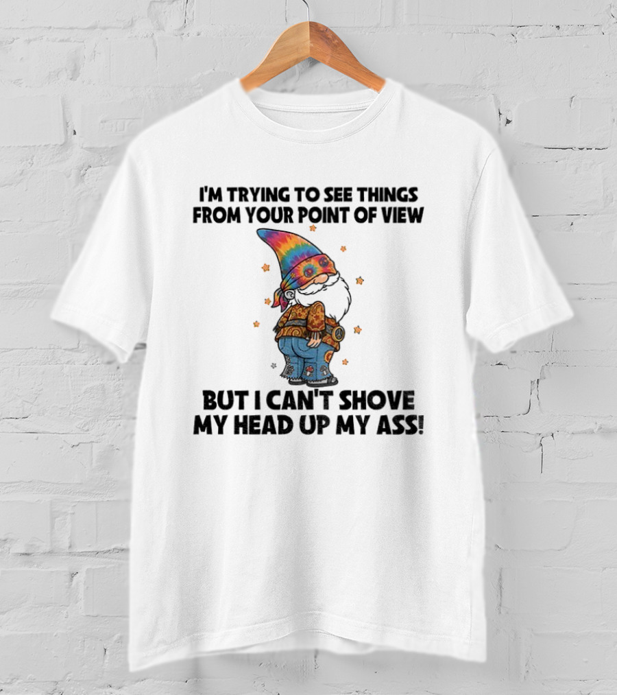 I'm Trying To See Things From Your Point Of View Gnome Can't Shove My Head Up My Ass Rainbow Hat T-Shirt