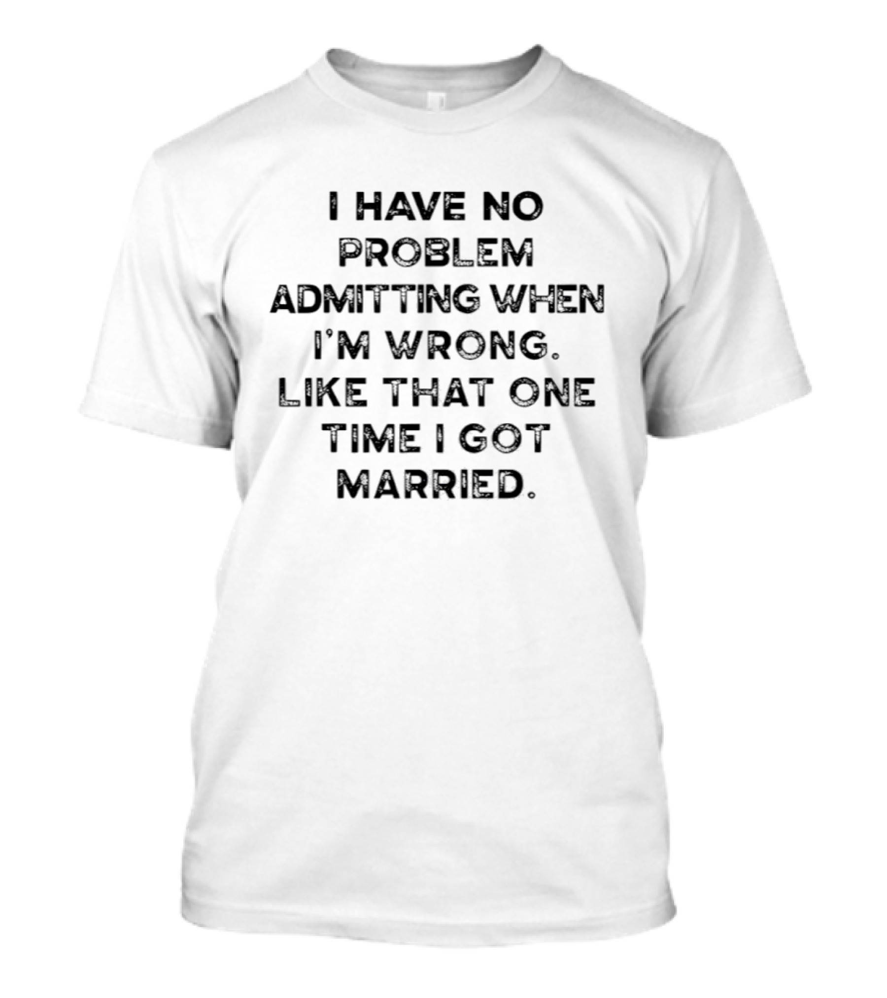 I Have No Problem Admitting When I’m Wrong Like That One Time I Got Married T-Shirt
