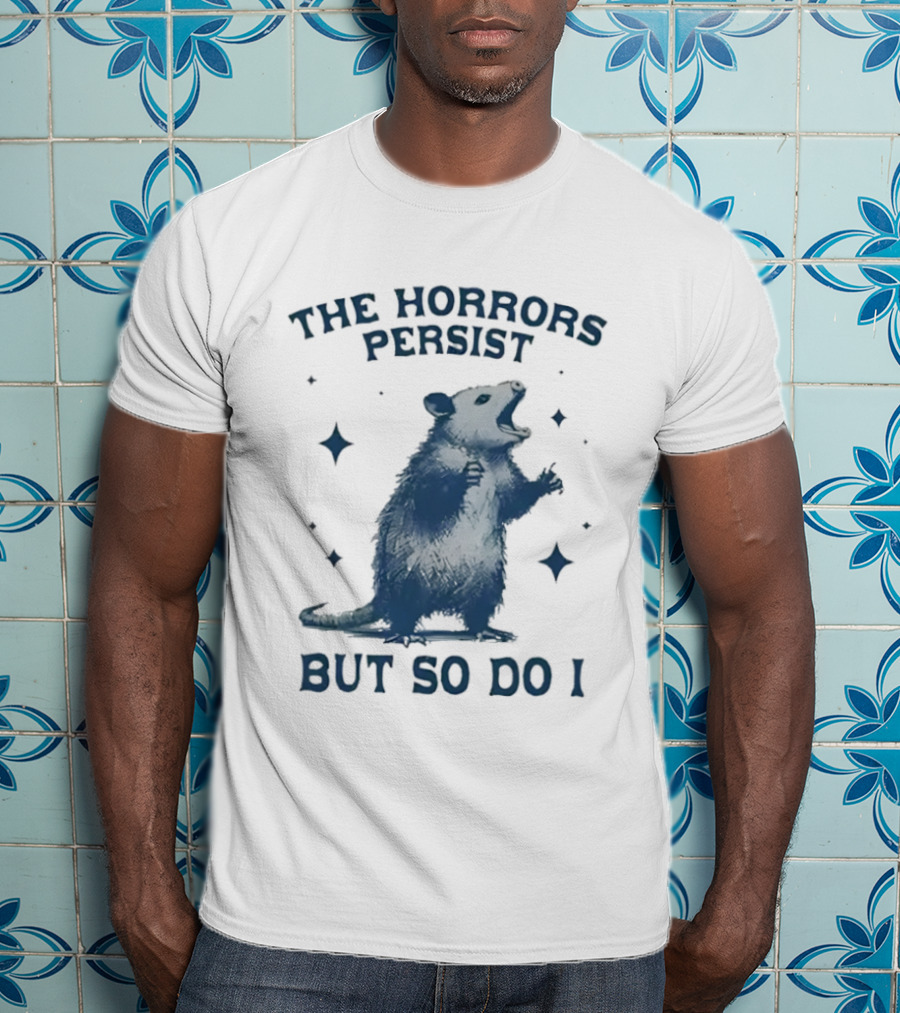 The Horrors Persist But So Do I Opossums T-Shirt