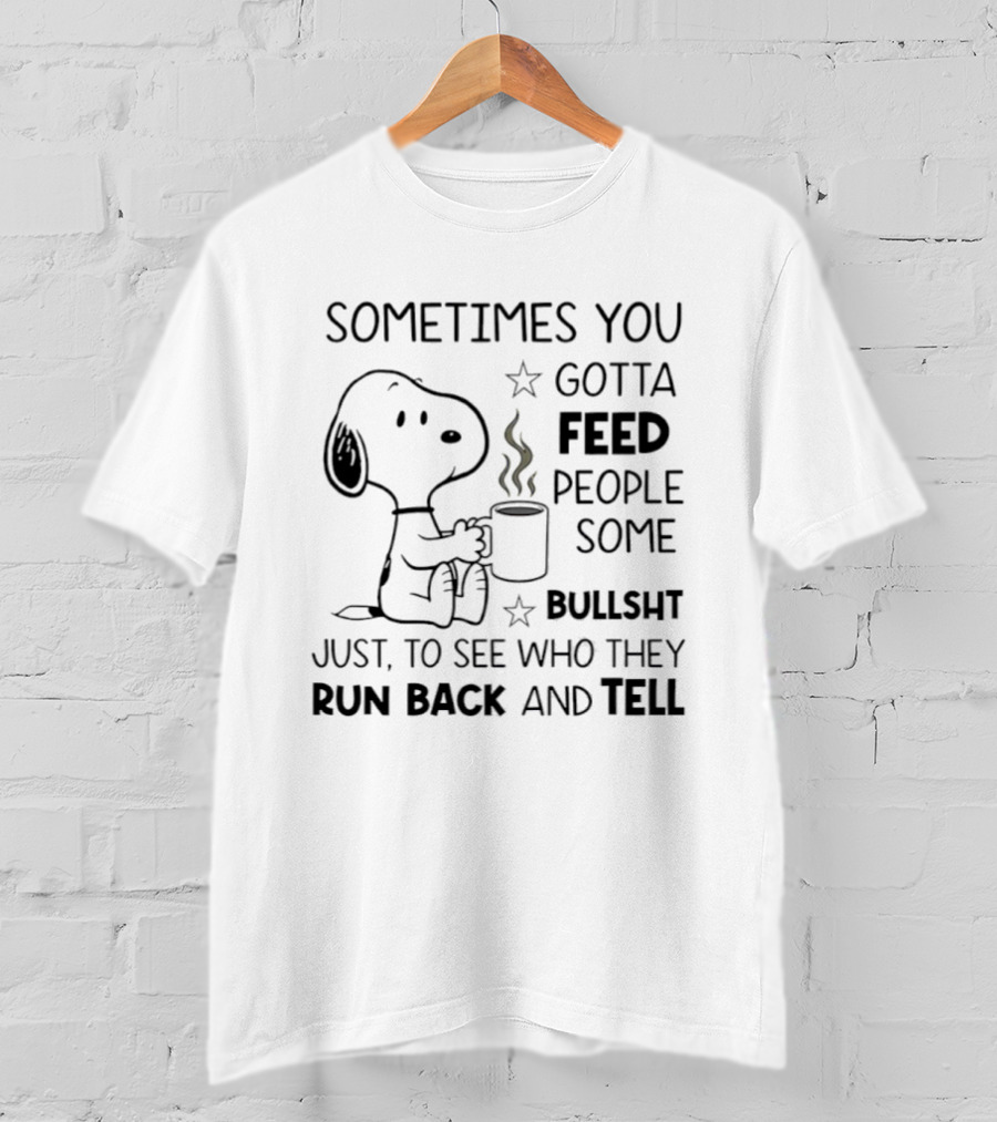Snoopy Sometimes You Gotta Feed People Some Bullsht Just To See Who They Run Back And Tell T-Shirt
