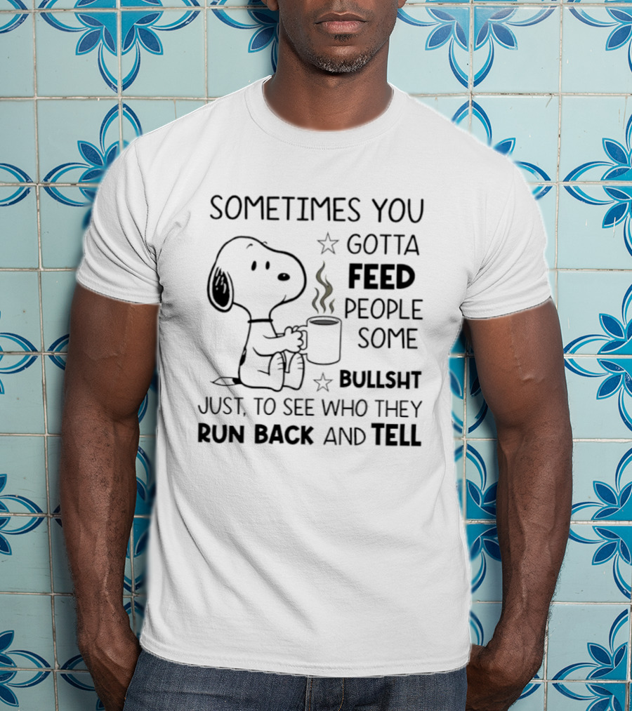 Snoopy Sometimes You Gotta Feed People Some Bullsht Just To See Who They Run Back And Tell T-Shirt