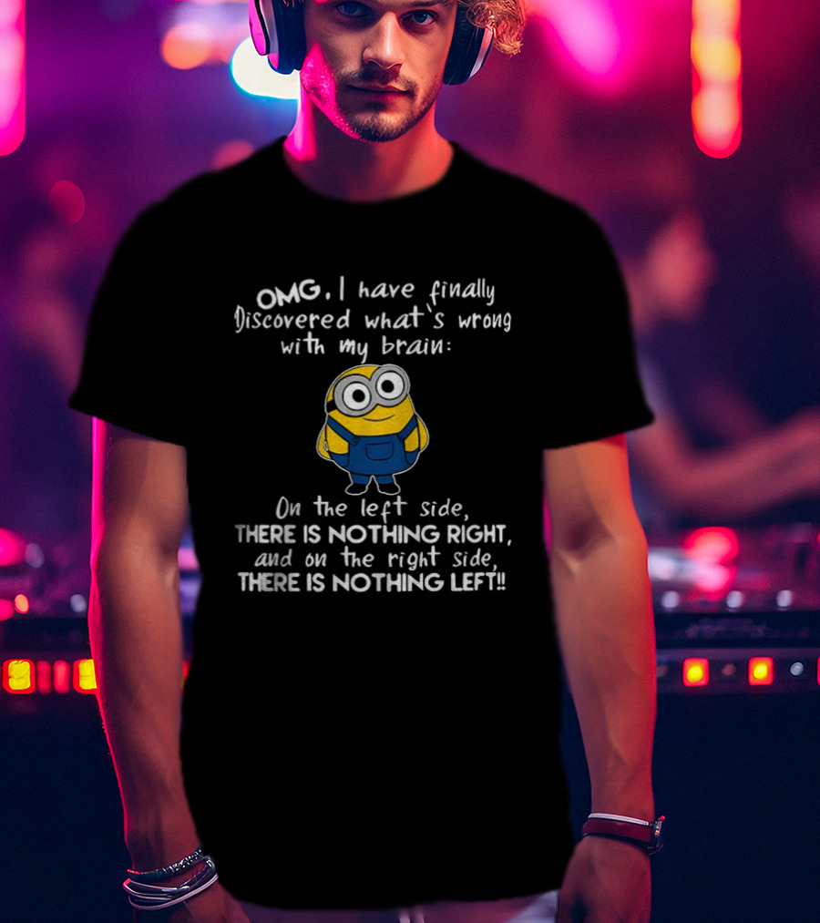 OMG Minion Discovered What's Wrong With My Brain Left Side Nothing Right Right Side Nothing Left T-Shirt
