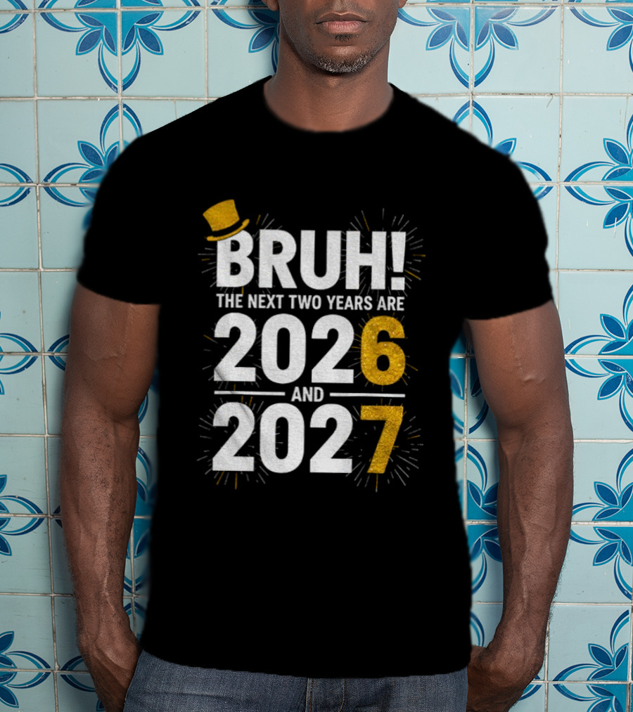 BRUH The Next Two Years Are 2026 And 2027 Fireworks New Year Celebration T-Shirt